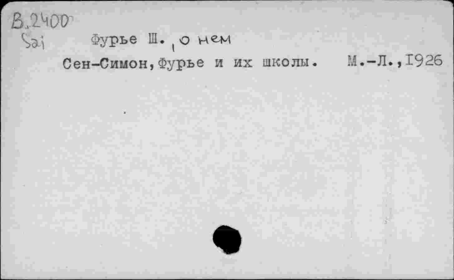 ﻿В.^ОО'
Фурье П1. ( о нели
Сен-Симон,Фурье и их школы.
М.-Л.,1926